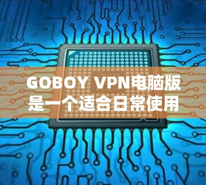 GOBOY VPN电脑版是一个适合日常使用的稳定且高效的VPN工具，适合需要保护隐私和安全的用户。以下是对该VPN工具的详细分析和使用建议