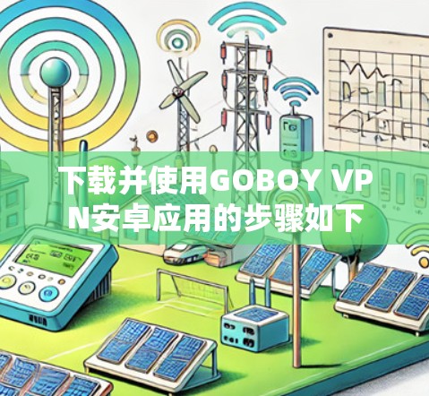 下载并使用GOBOY VPN安卓应用的步骤如下