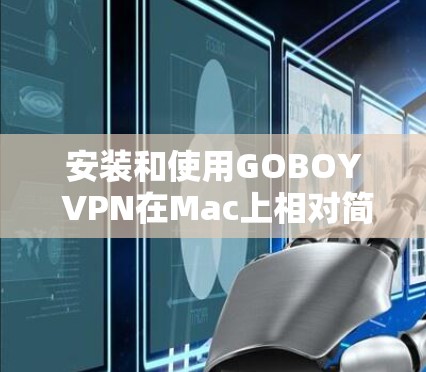 安装和使用GOBOY VPN在Mac上相对简单，以下是详细的步骤指南