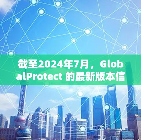 截至2024年7月，GlobalProtect 的最新版本信息如下