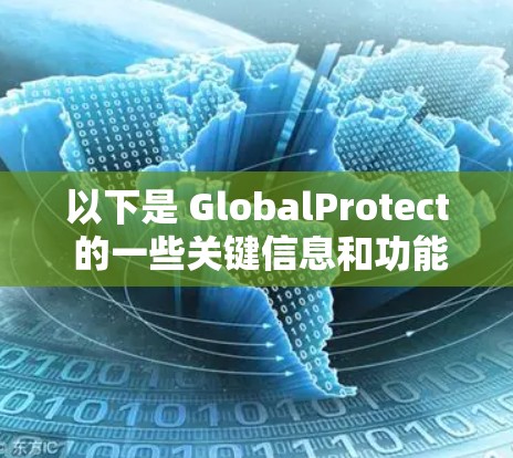 以下是 GlobalProtect 的一些关键信息和功能