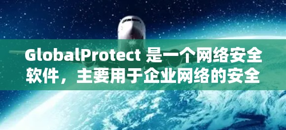 GlobalProtect 是一个网络安全软件，主要用于企业网络的安全防护。要下载 GlobalProtect 软件，请按照以下步骤操作