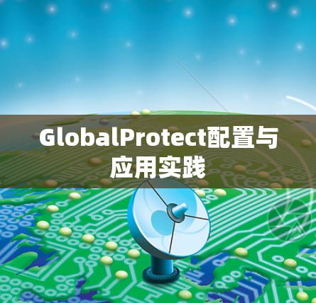 GlobalProtect配置与应用实践