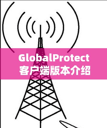 GlobalProtect 客户端版本介绍