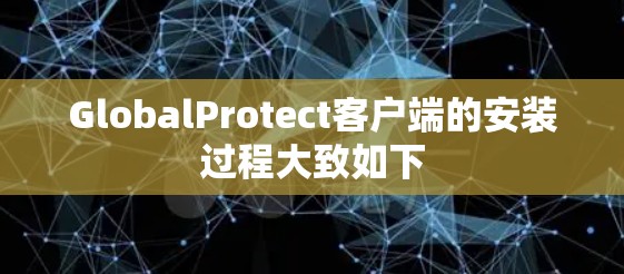 GlobalProtect客户端的安装过程大致如下