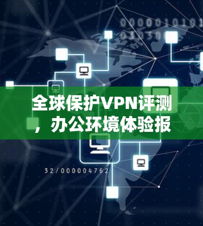全球保护VPN评测，办公环境体验报告