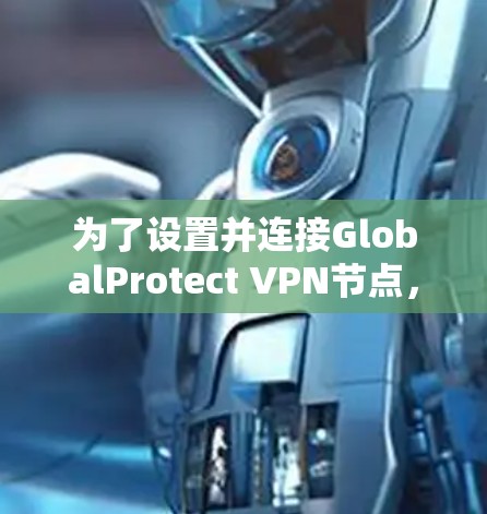 为了设置并连接GlobalProtect VPN节点，请按照以下步骤操作