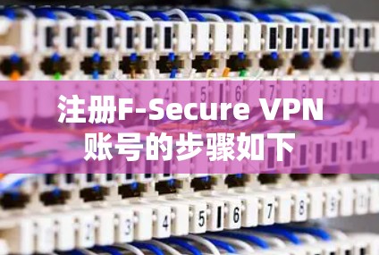注册F-Secure VPN账号的步骤如下