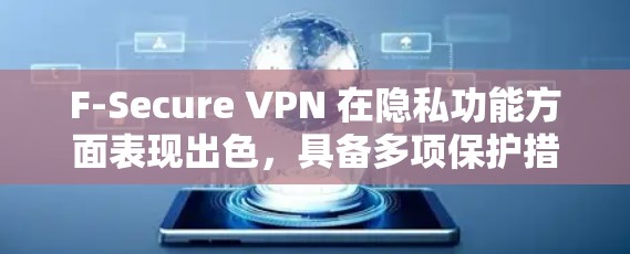 F-Secure VPN 在隐私功能方面表现出色，具备多项保护措施，适合追求高水平隐私保护的用户。以下是对其隐私功能的详细分析