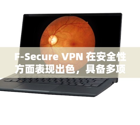 F-Secure VPN 在安全性方面表现出色，具备多项先进功能和措施，确保用户数据的隐私和安全。以下是对其安全性分析的总结
