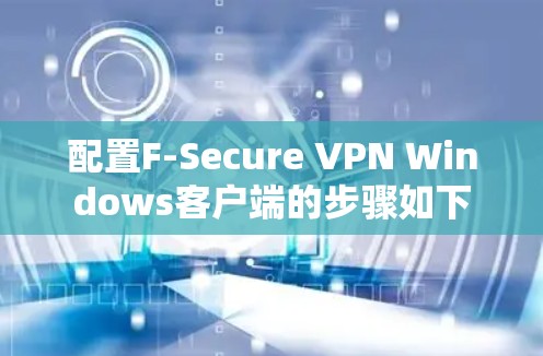 配置F-Secure VPN Windows客户端的步骤如下