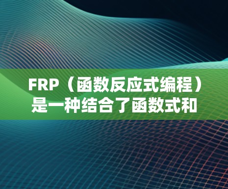 FRP（函数反应式编程）是一种结合了函数式和反应式编程的编程范式，适用于需要响应式数据管理的应用。以下是FRP的详细使用方法指南