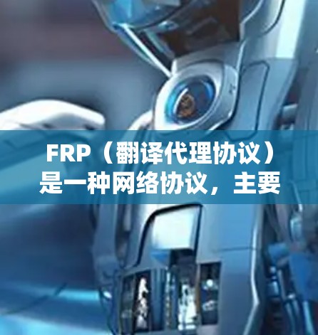 FRP（翻译代理协议）是一种网络协议，主要用于代理访问网络资源。以下是FRP的安装步骤和注意事项，帮助您顺利配置FRP服务