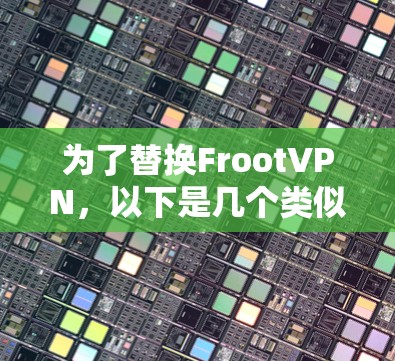 为了替换FrootVPN，以下是几个类似的VPN推荐，每个都基于不同的优势