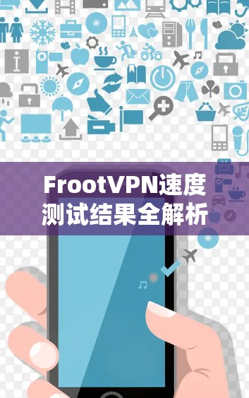 FrootVPN速度测试结果全解析，线路性能深度分析