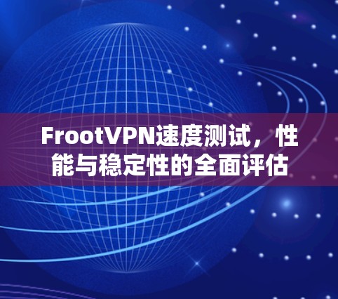FrootVPN速度测试，性能与稳定性的全面评估
