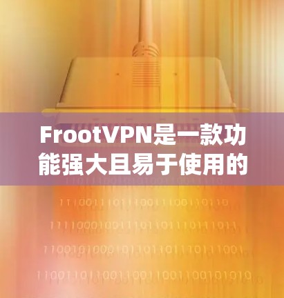 FrootVPN是一款功能强大且易于使用的VPN服务，适合需要匿名上网、保护隐私或绕过地区限制的用户。以下是FrootVPN的主要功能和使用体验总结
