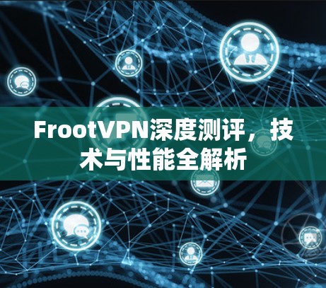 FrootVPN深度测评，技术与性能全解析
