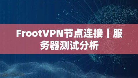 FrootVPN节点连接｜服务器测试分析