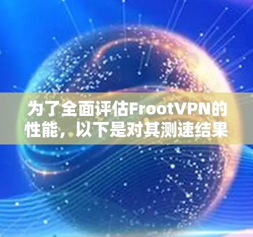 为了全面评估FrootVPN的性能，以下是对其测速结果的详细分析，帮助你做出明智的选择