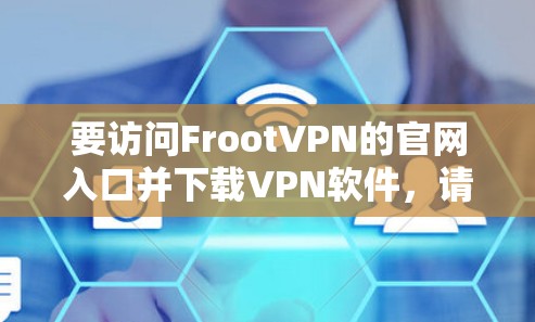 要访问FrootVPN的官网入口并下载VPN软件，请按照以下步骤操作