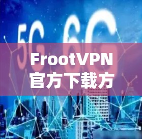 FrootVPN官方下载方法及安全性分析
