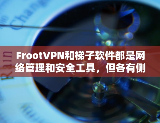 FrootVPN和梯子软件都是网络管理和安全工具，但各有侧重。以下是它们的比较总结