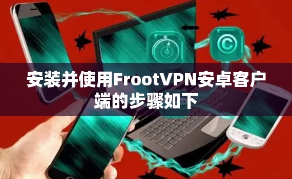 安装并使用FrootVPN安卓客户端的步骤如下
