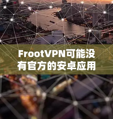 FrootVPN可能没有官方的安卓应用，但您可以通过以下方式获取
