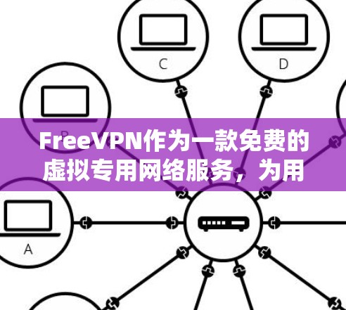 FreeVPN作为一款免费的虚拟专用网络服务，为用户提供了多项重要的功能，以下是其主要功能和相关注意事项