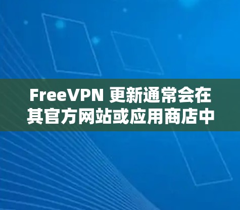 FreeVPN 更新通常会在其官方网站或应用商店中发布相关信息。你可以通过以下步骤获取最新版本