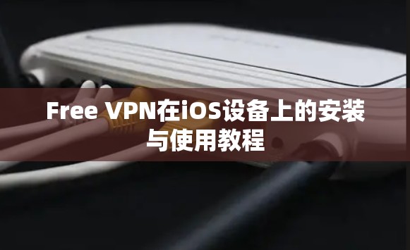 Free VPN在iOS设备上的安装与使用教程