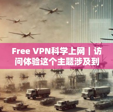 Free VPN科学上网｜访问体验这个主题涉及到使用免费VPN服务来访问网络资源的体验和效果。以下是一些关于免费VPN在科学上网中的使用体验和潜在问题的分析