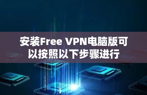 安装Free VPN电脑版可以按照以下步骤进行