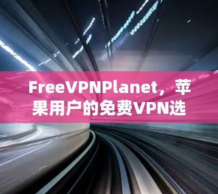 FreeVPNPlanet，苹果用户的免费VPN选择