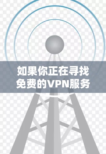 如果你正在寻找免费的VPN服务来进行科学上网，以下是一些推荐的免费VPN服务，供你参考
