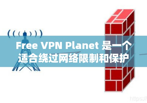 Free VPN Planet 是一个适合绕过网络限制和保护隐私的翻墙工具，以下是其主要特点和适用场景