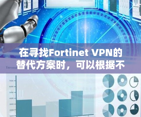 在寻找Fortinet VPN的替代方案时，可以根据不同的需求和偏好选择合适的解决方案。以下是几种不同类型的VPN推荐