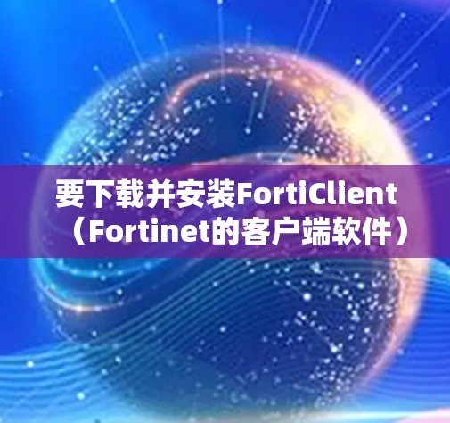 要下载并安装FortiClient（Fortinet的客户端软件）请按照以下步骤操作