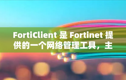 FortiClient 是 Fortinet 提供的一个网络管理工具，主要用于与 FortiGate 火墙进行交互和管理。以下是 FortiClient 的一些主要功能和使用步骤