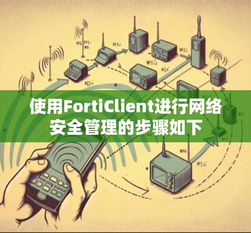 使用FortiClient进行网络安全管理的步骤如下