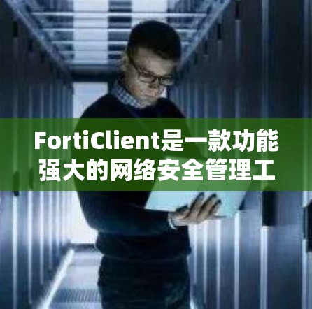 FortiClient是一款功能强大的网络安全管理工具，适用于多种网络安全场景。以下是使用FortiClient的分步指南，帮助您熟悉并有效运用该工具