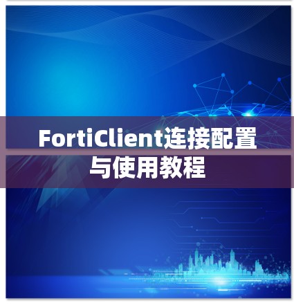FortiClient连接配置与使用教程