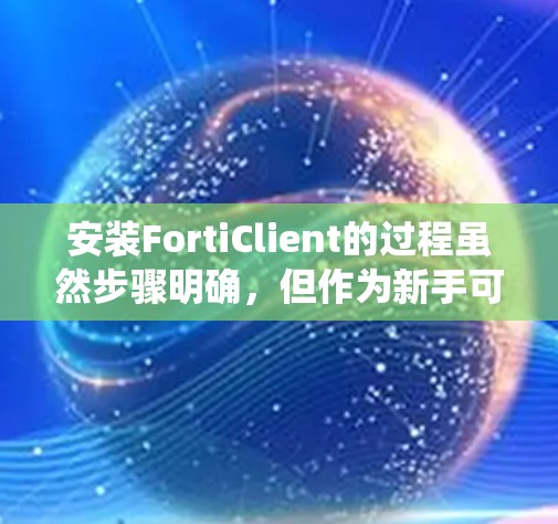 安装FortiClient的过程虽然步骤明确，但作为新手可能会遇到一些细节问题，需要仔细按照指引操作，同时注意系统要求和权限设置。以下是安装FortiClient的分步指南