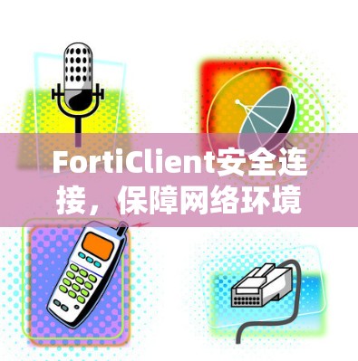 FortiClient安全连接，保障网络环境的安全性