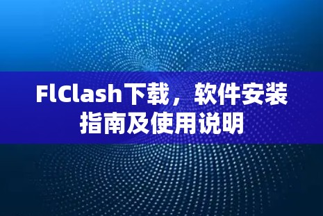 FlClash下载，软件安装指南及使用说明