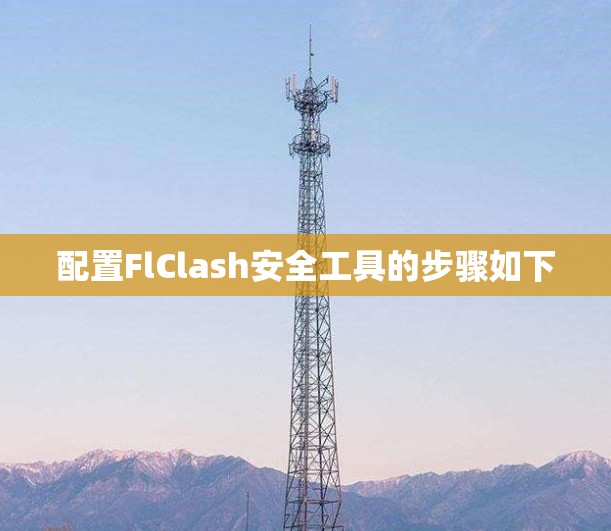 配置FlClash安全工具的步骤如下