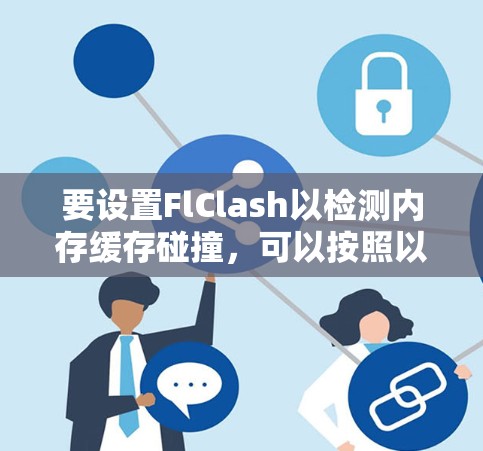 要设置FlClash以检测内存缓存碰撞，可以按照以下步骤进行