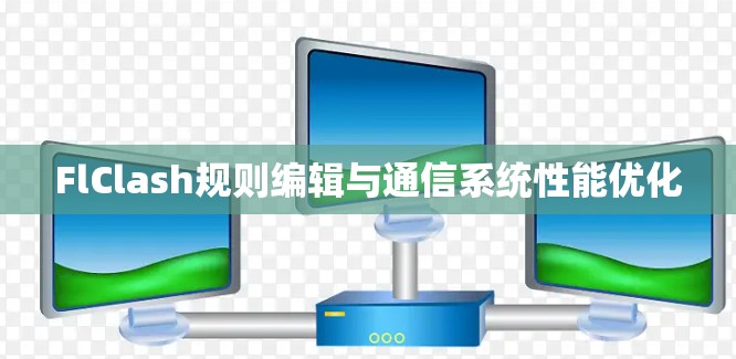FlClash规则编辑与通信系统性能优化