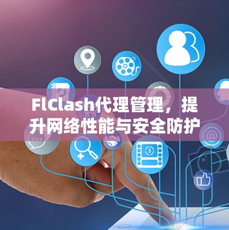 FlClash代理管理，提升网络性能与安全防护能力